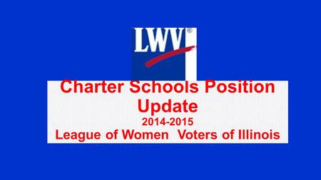 Charter Schools Position Update 2014-2015 League of Women Voters of Illinois.