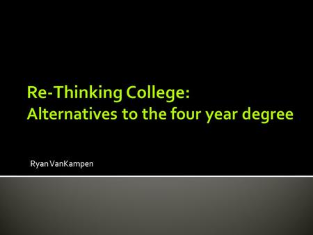 Ryan VanKampen.  Cost of college went up on avg 27% from 2008-2013 and continues to climb.