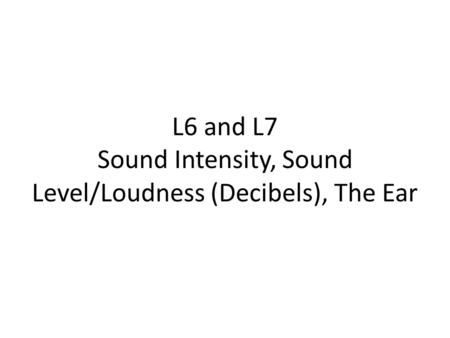 L6 and L7 Sound Intensity, Sound Level/Loudness (Decibels), The Ear.