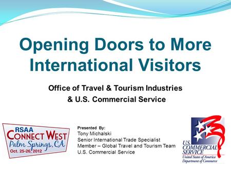 Opening Doors to More International Visitors Office of Travel & Tourism Industries & U.S. Commercial Service Presented By: Tony Michalski Senior International.