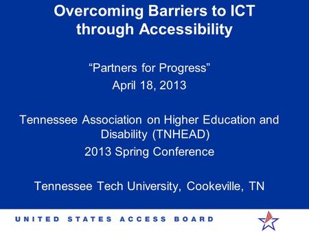 Overcoming Barriers to ICT through Accessibility “Partners for Progress” April 18, 2013 Tennessee Association on Higher Education and Disability (TNHEAD)