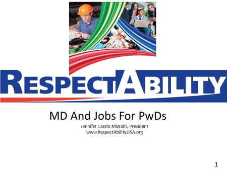 11 MD And Jobs For PwDs Jennifer Laszlo Mizrahi, President www.RespectAbilityUSA.org.