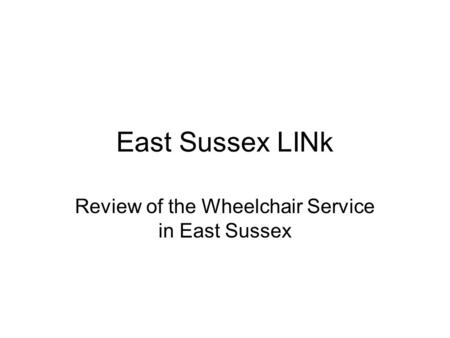 East Sussex LINk Review of the Wheelchair Service in East Sussex.