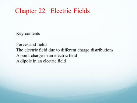 Chapter 22 Electric Fields Key contents Forces and fields The electric field due to different charge distributions A point charge in an electric field.