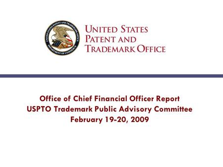 Office of Chief Financial Officer Report USPTO Trademark Public Advisory Committee February 19-20, 2009.