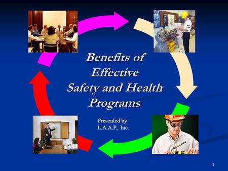 1 Benefits of Effective Safety and Health Programs Presented by: L.A.A.P., Inc.