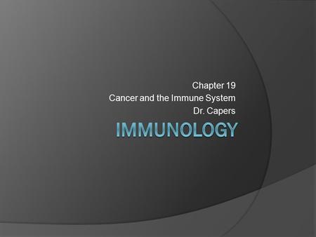 Chapter 19 Cancer and the Immune System Dr. Capers.