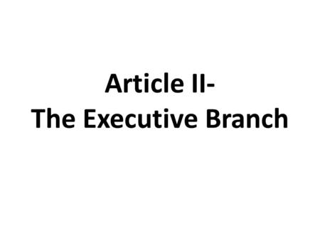 Article II- The Executive Branch. Qualifications: Qualifications 1. 35 years of age 2. Natural Born Citizen 3. 14 year resident of the U.S.