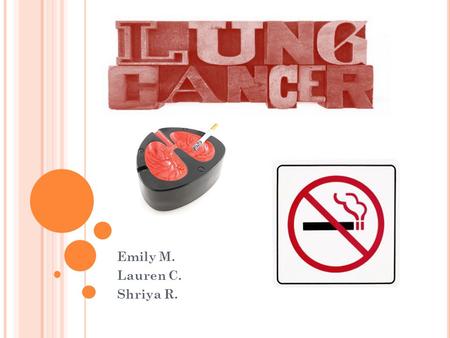 L UNG C ANCER Emily M. Lauren C. Shriya R.. D EFINITION AND O RIGIN Lung Cancer is a cancer that originates in the tissues of the lungs or the cells lining.