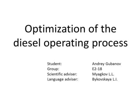 Optimization of the diesel operating process Student: Andrey Gubanov Group: E2-18 Scientific adviser: Myagkov L.L. Language adviser:Bykovskaya L.I.