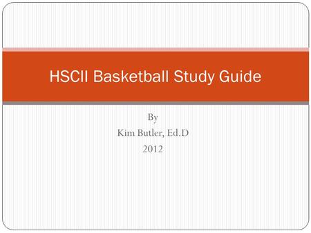 By Kim Butler, Ed.D 2012 HSCII Basketball Study Guide.