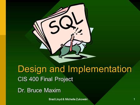 Brad Lloyd & Michelle Zukowski 1 Design and Implementation CIS 400 Final Project Dr. Bruce Maxim SQL.