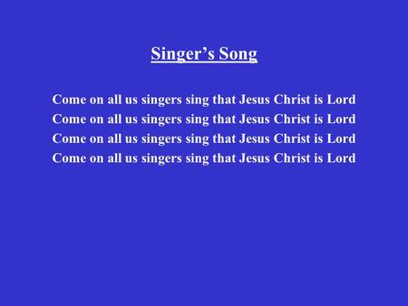 Singer’s Song Come on all us singers sing that Jesus Christ is Lord.