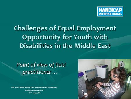 Challenges of Equal Employment Opportunity for Youth with Disabilities in the Middle East Ola Abu Alghaib Middle East Regional Project Coordinator Handicap.