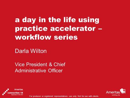 For producer or registered representatives use only. Not for use with clients. a day in the life using practice accelerator – workflow series Darla Wilton.
