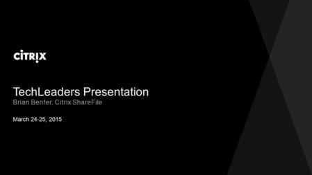 TechLeaders Presentation March 24-25, 2015 Brian Benfer, Citrix ShareFile.