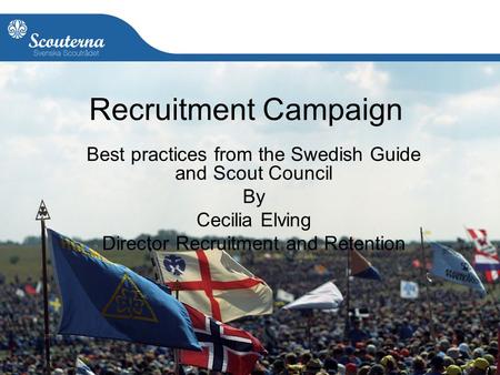 1 Recruitment Campaign Best practices from the Swedish Guide and Scout Council By Cecilia Elving Director Recruitment and Retention.