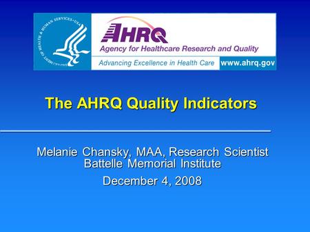 The AHRQ Quality Indicators Melanie Chansky, MAA, Research Scientist Battelle Memorial Institute December 4, 2008.