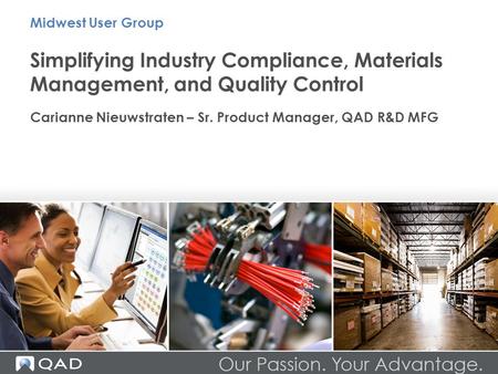 Simplifying Industry Compliance, Materials Management, and Quality Control Carianne Nieuwstraten – Sr. Product Manager, QAD R&D MFG Midwest User Group.