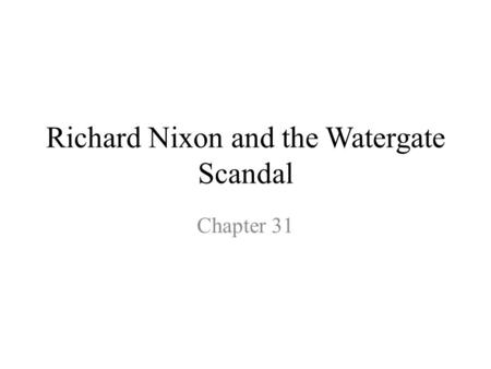 Richard Nixon and the Watergate Scandal Chapter 31.