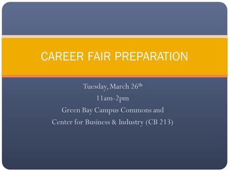 Tuesday, March 26 th 11am-2pm Green Bay Campus Commons and Center for Business & Industry (CB 213) CAREER FAIR PREPARATION.