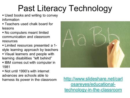 Past Literacy Technology  Used books and writing to convey information  Teachers used chalk board for lessons  No computers meant limited communication.
