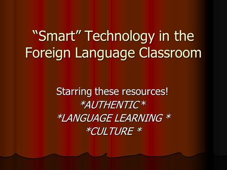 “Smart” Technology in the Foreign Language Classroom Starring these resources! *AUTHENTIC * *LANGUAGE LEARNING * *CULTURE *