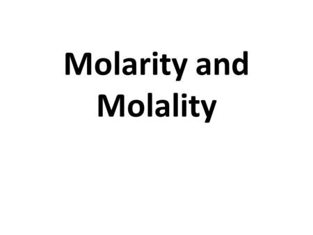 Molarity and Molality.