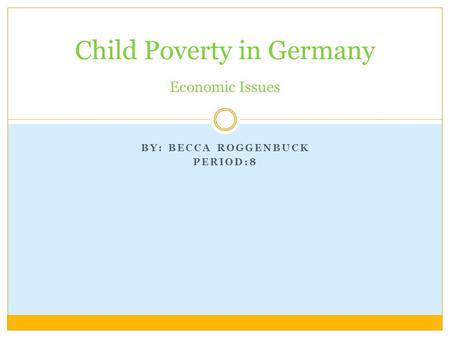 BY: BECCA ROGGENBUCK PERIOD:8 Child Poverty in Germany Economic Issues.
