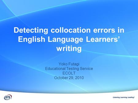 Detecting collocation errors in English Language Learners’ writing Yoko Futagi Educational Testing Service ECOLT October 29, 2010.