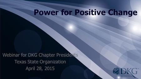 Power for Positive Change Webinar for DKG Chapter Presidents Texas State Organization April 28, 2015.