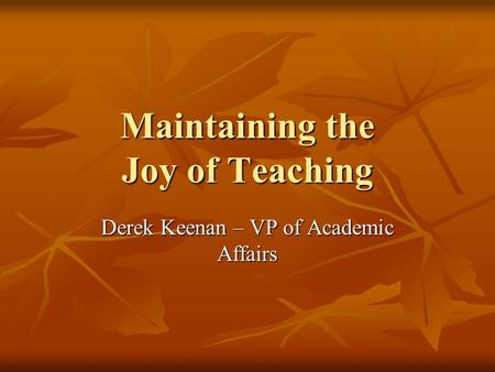 Maintaining the Joy of Teaching Derek Keenan – VP of Academic Affairs.