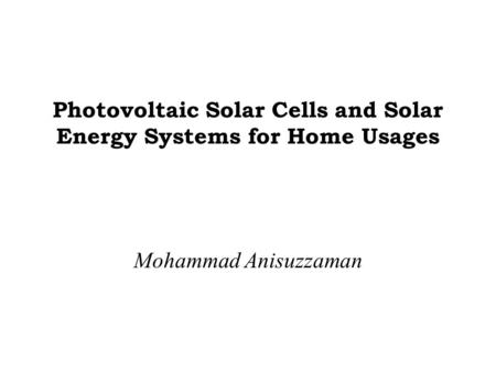 Photovoltaic Solar Cells and Solar Energy Systems for Home Usages Mohammad Anisuzzaman.