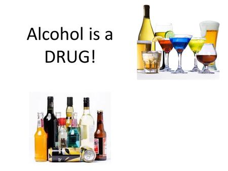 Alcohol is a DRUG!. Why is alcohol considered a drug? Well lets learn what a drug is; It is a chemical or substance that is taken to cause changes in.