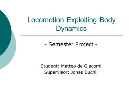 Locomotion Exploiting Body Dynamics - Semester Project - Student: Matteo de Giacomi Supervisor: Jonas Buchli.