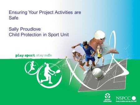 Ensuring Your Project Activities are Safe Sally Proudlove Child Protection in Sport Unit.