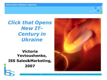 Information Software Systems Click that Opens New IT- Century in Ukraine Victoria Yevtoushenko, ISS Sales&Marketing, 2007.