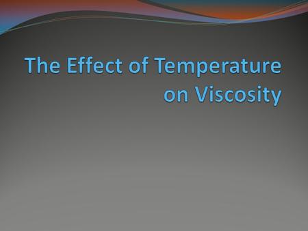 Temperature has a big effect on viscosity Ex: When you put syrup on pancakes, it will flow easier Hot lava that reaches the ocean Olive oil in the fridge.