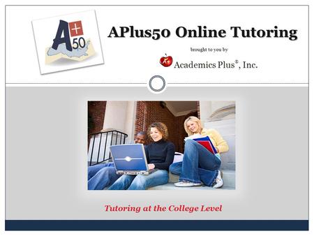 APlus50 Online Tutoring Tutoring at the College Level Academics Plus ®, Inc. brought to you by.