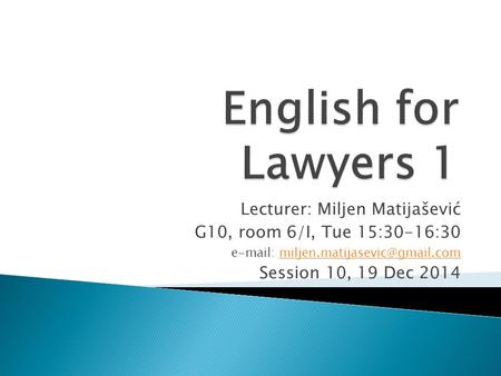 Lecturer: Miljen Matijašević G10, room 6/I, Tue 15:30-16:30   Session 10, 19 Dec 2014.