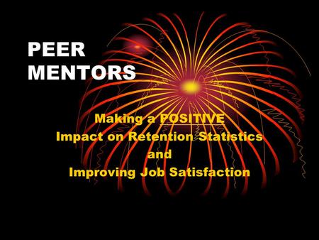 PEER MENTORS Making a POSITIVE Impact on Retention Statistics and Improving Job Satisfaction.