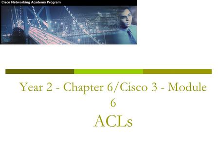 Year 2 - Chapter 6/Cisco 3 - Module 6 ACLs. Objectives  Define and describe the purpose and operation of ACLs  Explain the processes involved in testing.