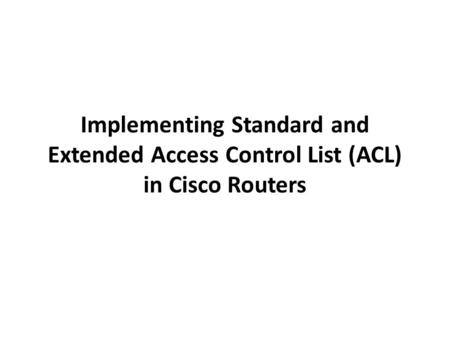 Implementing Standard and Extended Access Control List (ACL) in Cisco Routers.