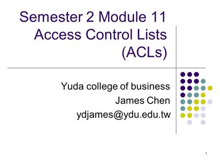 1 Semester 2 Module 11 Access Control Lists (ACLs) Yuda college of business James Chen
