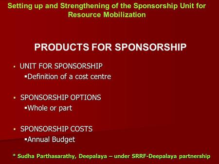 Setting up and Strengthening of the Sponsorship Unit for Resource Mobilization * Sudha Parthasarathy, Deepalaya – under SRRF-Deepalaya partnership PRODUCTS.