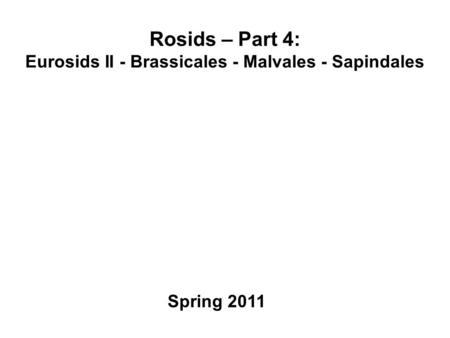 Rosids – Part 4: Eurosids II - Brassicales - Malvales - Sapindales Spring 2011.