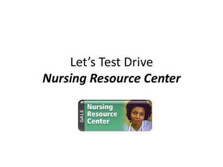 Let’s Test Drive Nursing Resource Center. Nursing Resource Center Gale’s Nursing Resource Center supports nursing programs at two-year community colleges,