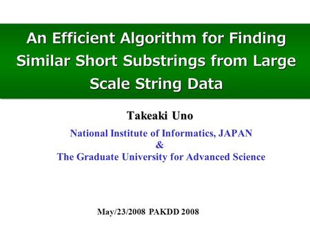 An Efficient Algorithm for Finding Similar Short Substrings from Large Scale String Data May/23/2008 PAKDD 2008 Takeaki Uno National Institute of Informatics,