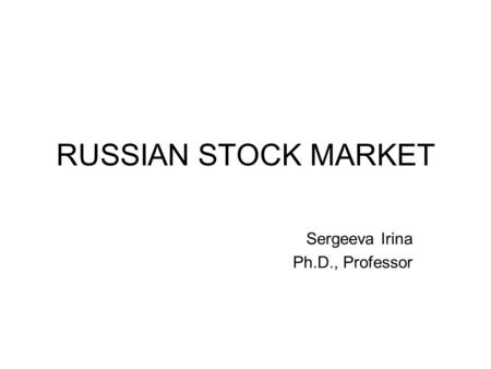 RUSSIAN STOCK MARKET Sergeeva Irina Ph.D., Professor.