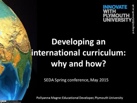Developing an international curriculum: why and how? Pollyanna Magne: Educational Developer, Plymouth University SEDA Spring conference,